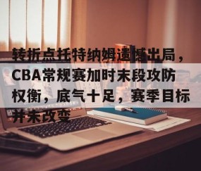 欧博网站 -包含转折点托特纳姆遗憾出局，CBA常规赛加时末段攻防权衡，底气十足，赛季目标并未改变的词条